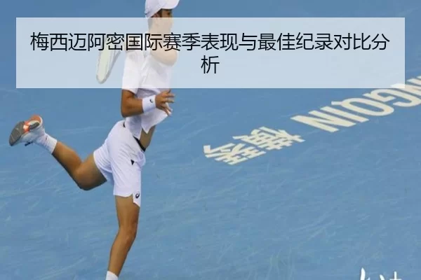 梅西迈阿密国际赛季表现与最佳纪录对比分析