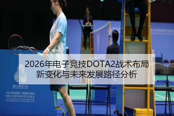 2026年电子竞技DOTA2战术布局新变化与未来发展路径分析