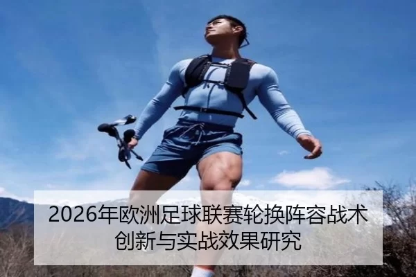 2026年欧洲足球联赛轮换阵容战术创新与实战效果研究