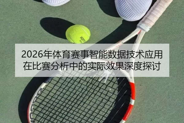 2026年体育赛事智能数据技术应用在比赛分析中的实际效果深度探讨