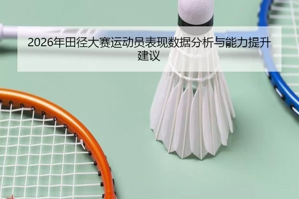 2026年田径大赛运动员表现数据分析与能力提升建议