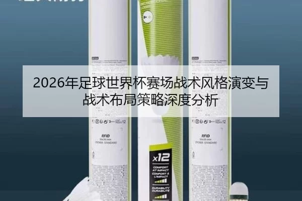 2026年足球世界杯赛场战术风格演变与战术布局策略深度分析